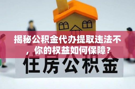 解放揭秘公积金代办提取违法不，你的权益如何保障？